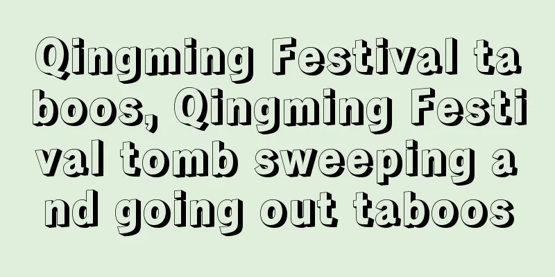 Qingming Festival taboos, Qingming Festival tomb sweeping and going out taboos