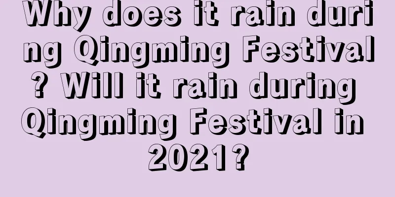 Why does it rain during Qingming Festival? Will it rain during Qingming Festival in 2021?