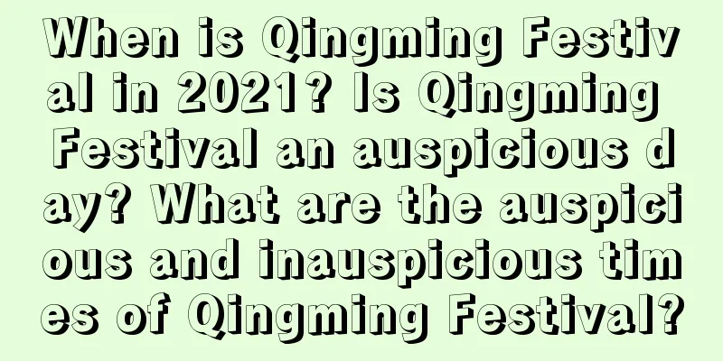 When is Qingming Festival in 2021? Is Qingming Festival an auspicious day? What are the auspicious and inauspicious times of Qingming Festival?