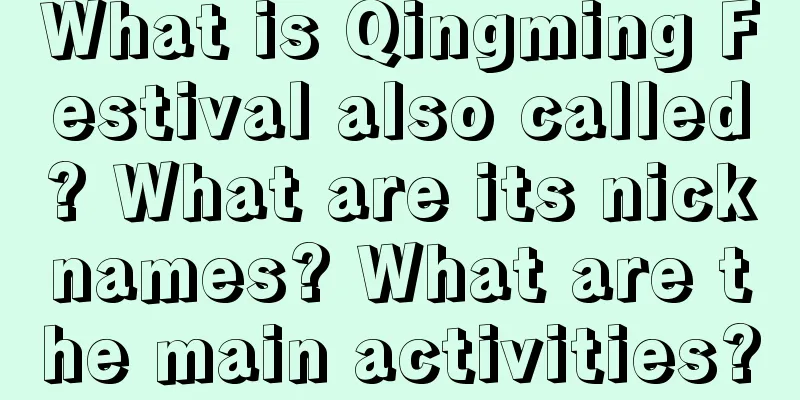 What is Qingming Festival also called? What are its nicknames? What are the main activities?