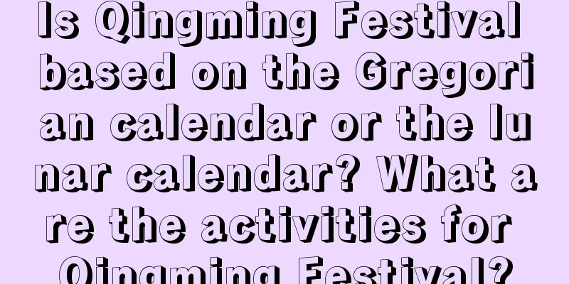 Is Qingming Festival based on the Gregorian calendar or the lunar calendar? What are the activities for Qingming Festival?