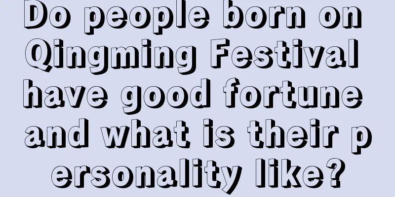 Do people born on Qingming Festival have good fortune and what is their personality like?