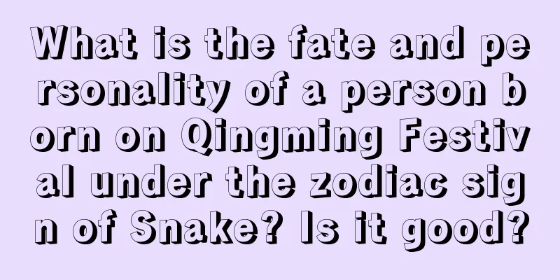 What is the fate and personality of a person born on Qingming Festival under the zodiac sign of Snake? Is it good?