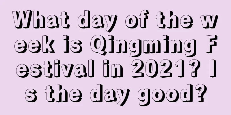 What day of the week is Qingming Festival in 2021? Is the day good?