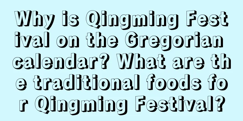 Why is Qingming Festival on the Gregorian calendar? What are the traditional foods for Qingming Festival?