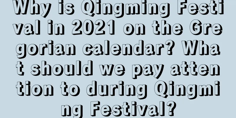 Why is Qingming Festival in 2021 on the Gregorian calendar? What should we pay attention to during Qingming Festival?