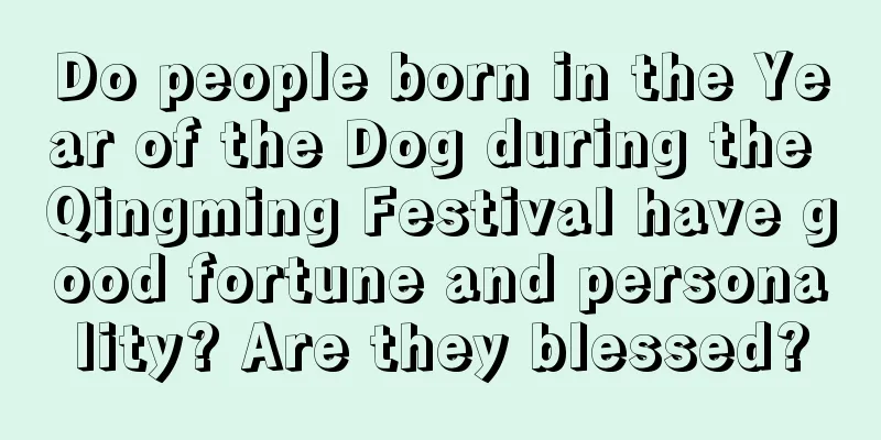 Do people born in the Year of the Dog during the Qingming Festival have good fortune and personality? Are they blessed?