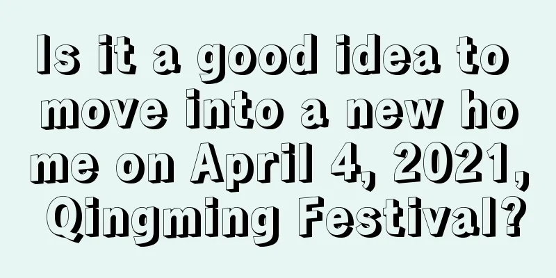 Is it a good idea to move into a new home on April 4, 2021, Qingming Festival?