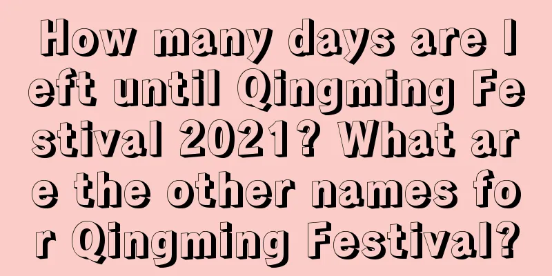 How many days are left until Qingming Festival 2021? What are the other names for Qingming Festival?
