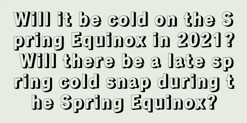 Will it be cold on the Spring Equinox in 2021? Will there be a late spring cold snap during the Spring Equinox?