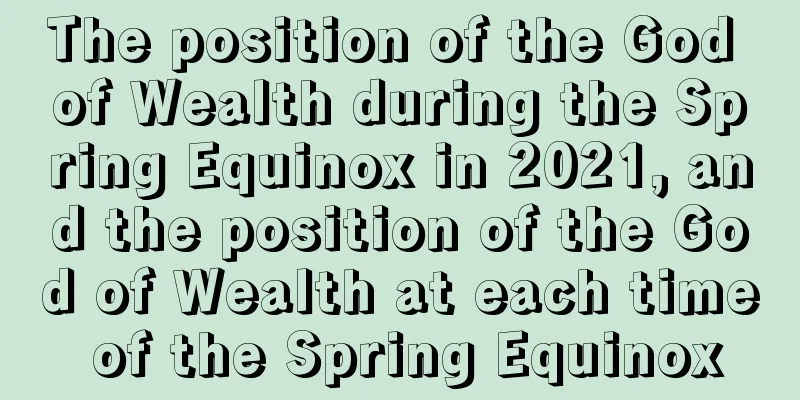 The position of the God of Wealth during the Spring Equinox in 2021, and the position of the God of Wealth at each time of the Spring Equinox