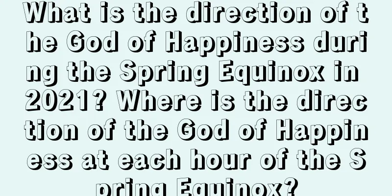 What is the direction of the God of Happiness during the Spring Equinox in 2021? Where is the direction of the God of Happiness at each hour of the Spring Equinox?