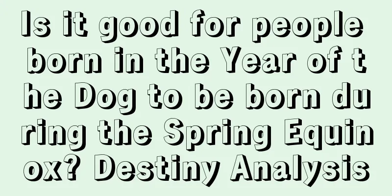 Is it good for people born in the Year of the Dog to be born during the Spring Equinox? Destiny Analysis