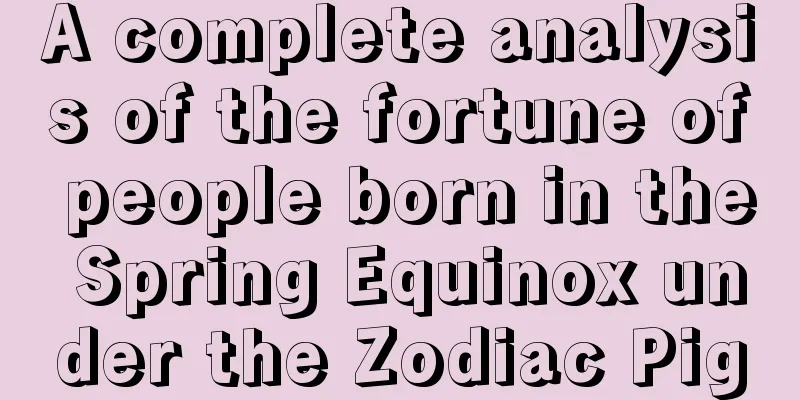 A complete analysis of the fortune of people born in the Spring Equinox under the Zodiac Pig