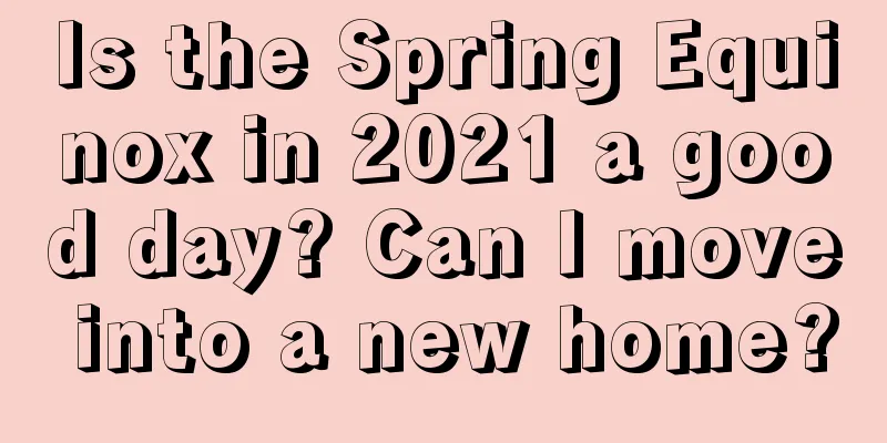 Is the Spring Equinox in 2021 a good day? Can I move into a new home?