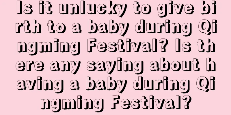 Is it unlucky to give birth to a baby during Qingming Festival? Is there any saying about having a baby during Qingming Festival?