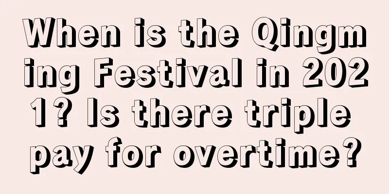 When is the Qingming Festival in 2021? Is there triple pay for overtime?