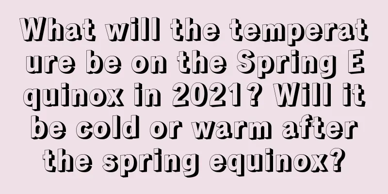 What will the temperature be on the Spring Equinox in 2021? Will it be cold or warm after the spring equinox?