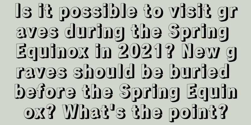 Is it possible to visit graves during the Spring Equinox in 2021? New graves should be buried before the Spring Equinox? What's the point?