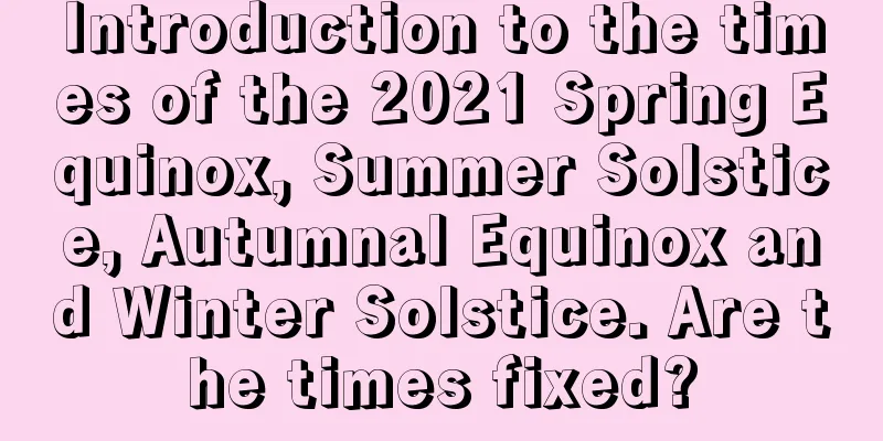 Introduction to the times of the 2021 Spring Equinox, Summer Solstice, Autumnal Equinox and Winter Solstice. Are the times fixed?
