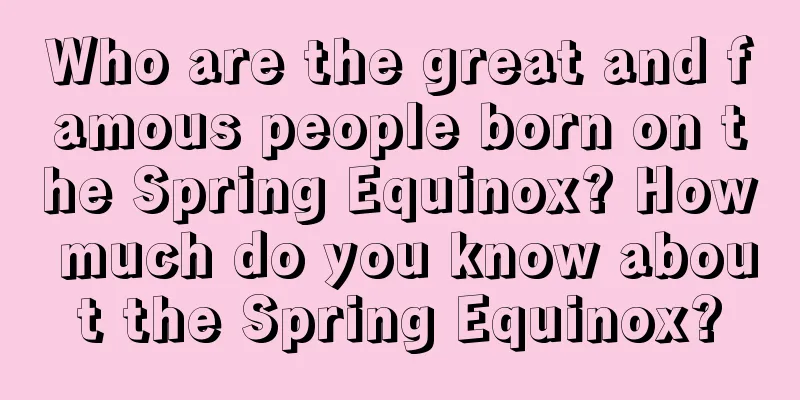 Who are the great and famous people born on the Spring Equinox? How much do you know about the Spring Equinox?