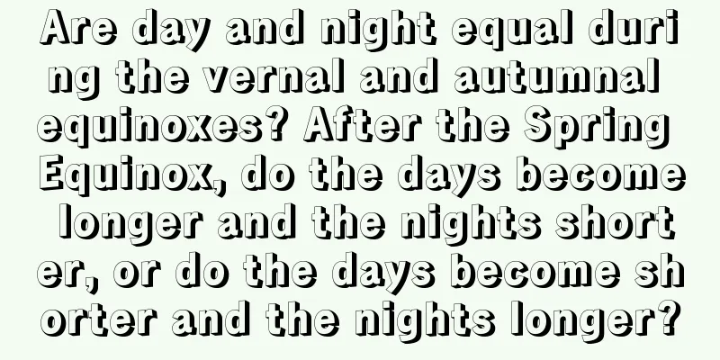 Are day and night equal during the vernal and autumnal equinoxes? After the Spring Equinox, do the days become longer and the nights shorter, or do the days become shorter and the nights longer?