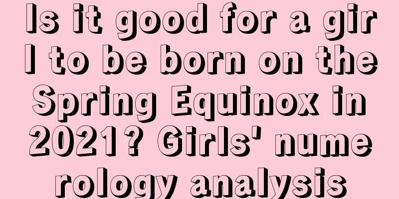 Is it good for a girl to be born on the Spring Equinox in 2021? Girls' numerology analysis