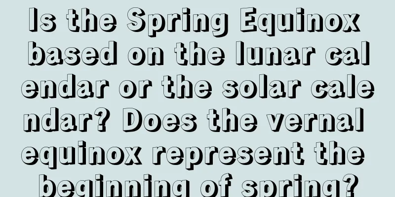 Is the Spring Equinox based on the lunar calendar or the solar calendar? Does the vernal equinox represent the beginning of spring?
