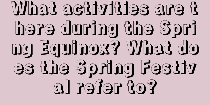 What activities are there during the Spring Equinox? What does the Spring Festival refer to?