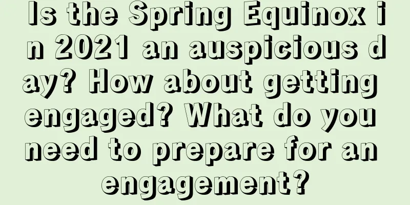 Is the Spring Equinox in 2021 an auspicious day? How about getting engaged? What do you need to prepare for an engagement?