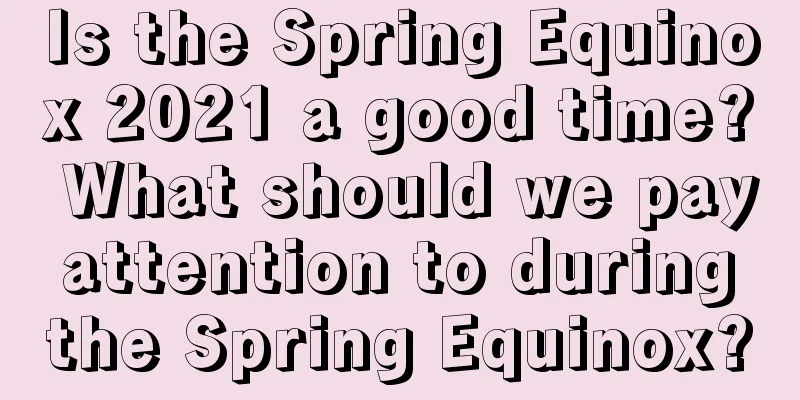 Is the Spring Equinox 2021 a good time? What should we pay attention to during the Spring Equinox?