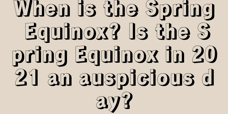 When is the Spring Equinox? Is the Spring Equinox in 2021 an auspicious day?