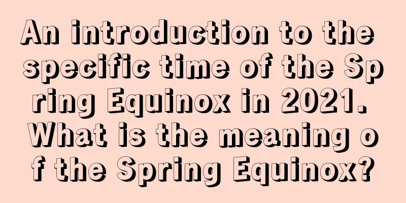 An introduction to the specific time of the Spring Equinox in 2021. What is the meaning of the Spring Equinox?