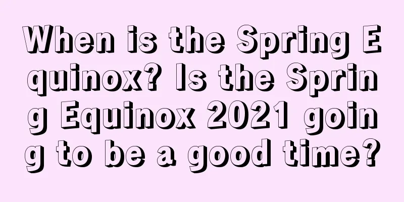 When is the Spring Equinox? Is the Spring Equinox 2021 going to be a good time?