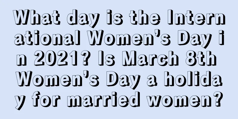 What day is the International Women’s Day in 2021? Is March 8th Women’s Day a holiday for married women?