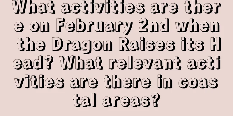 What activities are there on February 2nd when the Dragon Raises its Head? What relevant activities are there in coastal areas?