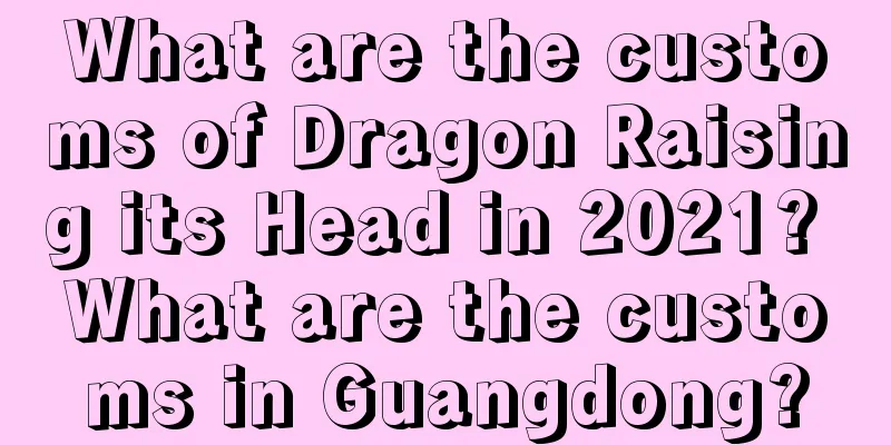 What are the customs of Dragon Raising its Head in 2021? What are the customs in Guangdong?