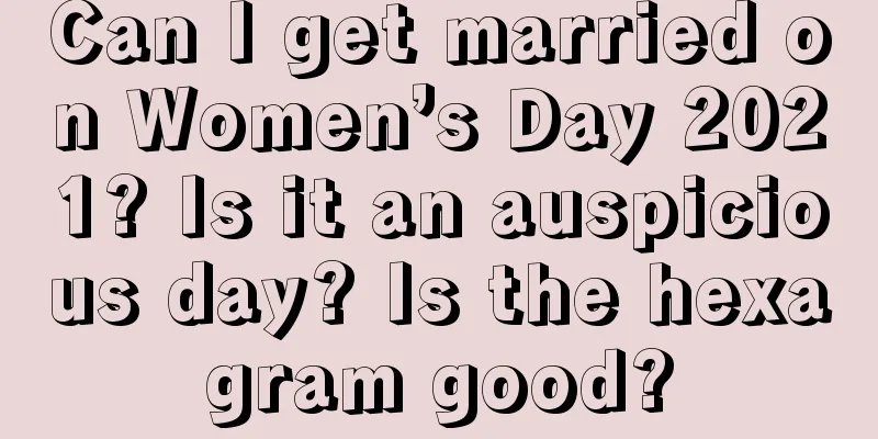 Can I get married on Women’s Day 2021? Is it an auspicious day? Is the hexagram good?