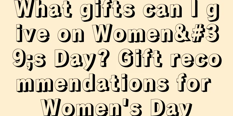 What gifts can I give on Women's Day? Gift recommendations for Women's Day