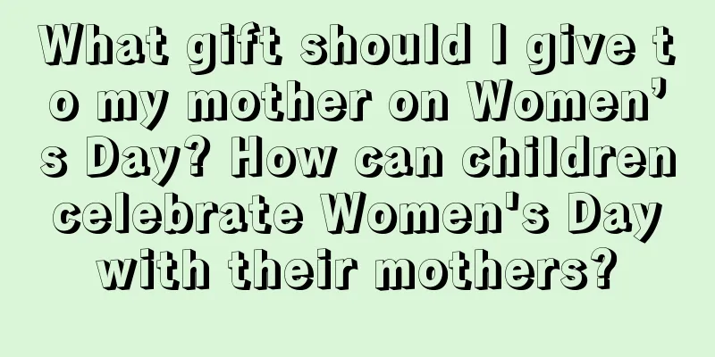 What gift should I give to my mother on Women’s Day? How can children celebrate Women's Day with their mothers?
