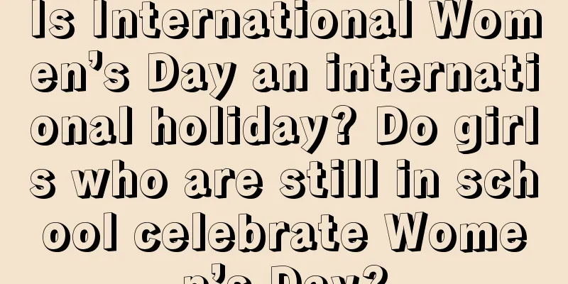 Is International Women’s Day an international holiday? Do girls who are still in school celebrate Women’s Day?