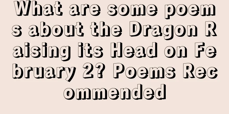What are some poems about the Dragon Raising its Head on February 2? Poems Recommended