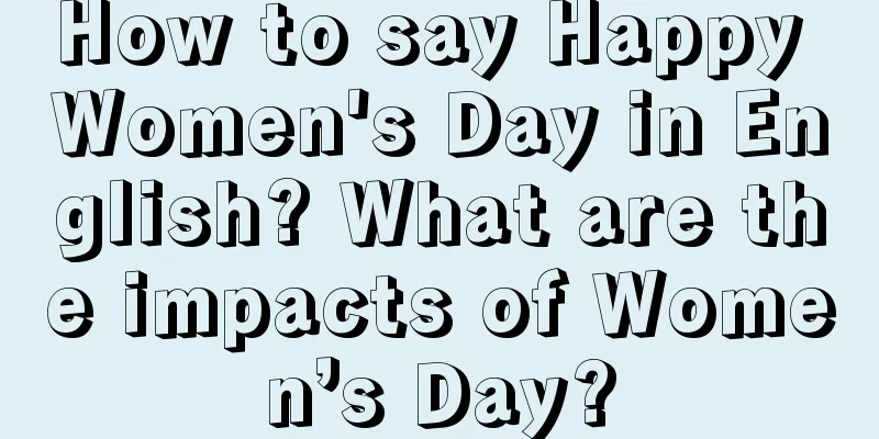 How to say Happy Women's Day in English? What are the impacts of Women’s Day?