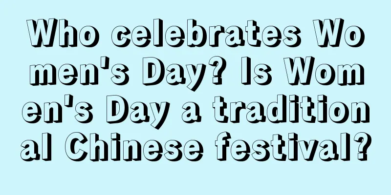 Who celebrates Women's Day? Is Women's Day a traditional Chinese festival?