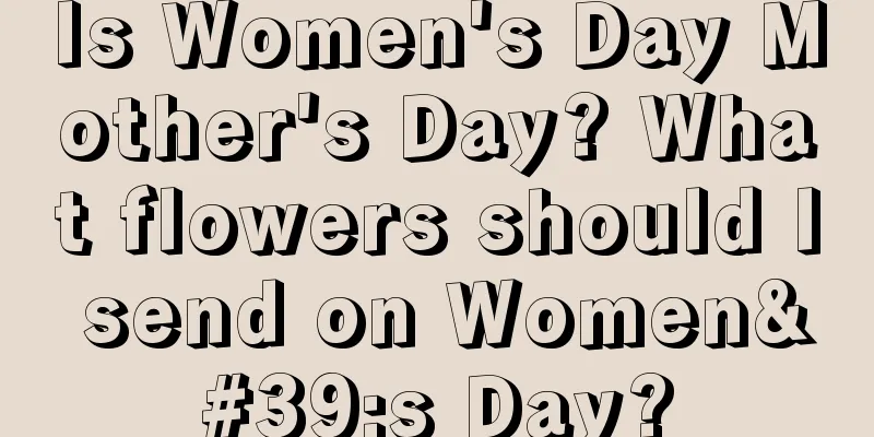 Is Women's Day Mother's Day? What flowers should I send on Women's Day?