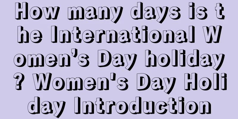 How many days is the International Women’s Day holiday? Women's Day Holiday Introduction