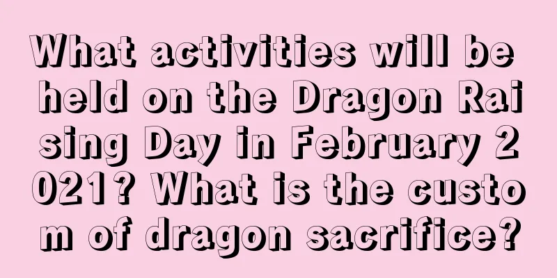 What activities will be held on the Dragon Raising Day in February 2021? What is the custom of dragon sacrifice?