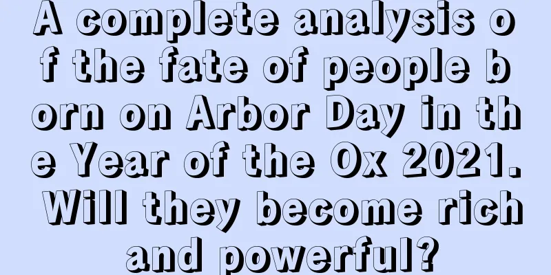 A complete analysis of the fate of people born on Arbor Day in the Year of the Ox 2021. Will they become rich and powerful?
