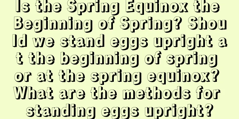 Is the Spring Equinox the Beginning of Spring? Should we stand eggs upright at the beginning of spring or at the spring equinox? What are the methods for standing eggs upright?