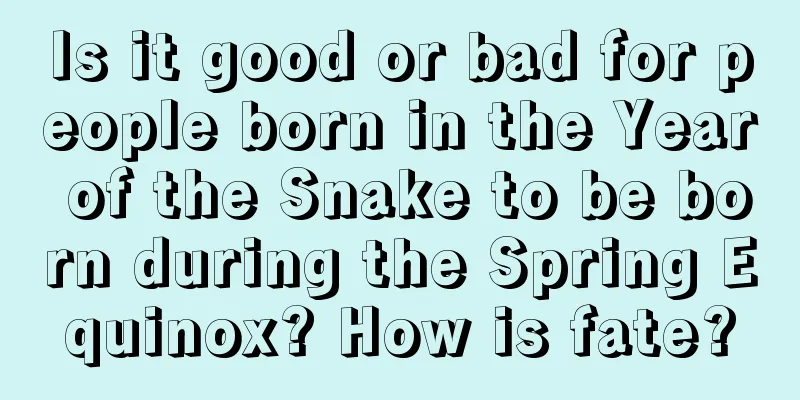 Is it good or bad for people born in the Year of the Snake to be born during the Spring Equinox? How is fate?